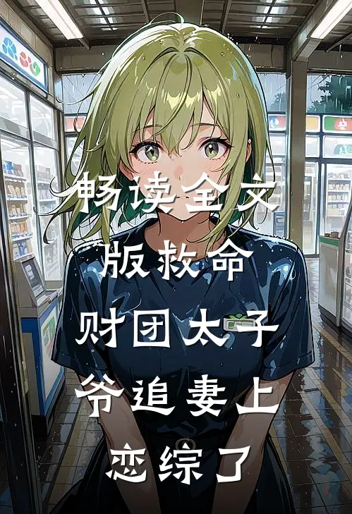 畅读全文版救命，财团太子爷追妻上恋综了