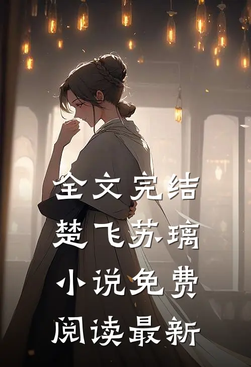 全文完结楚飞苏璃小说免费阅读最新