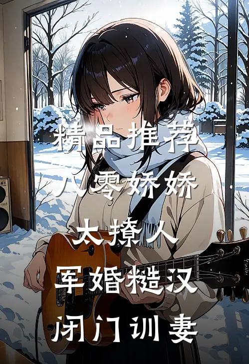 精品推荐八零娇娇太撩人，军婚糙汉闭门训妻