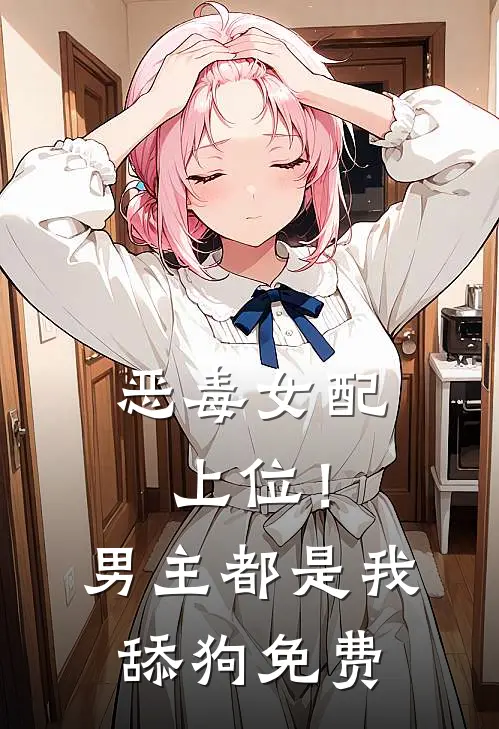 恶毒女配上位！男主都是我舔狗免费