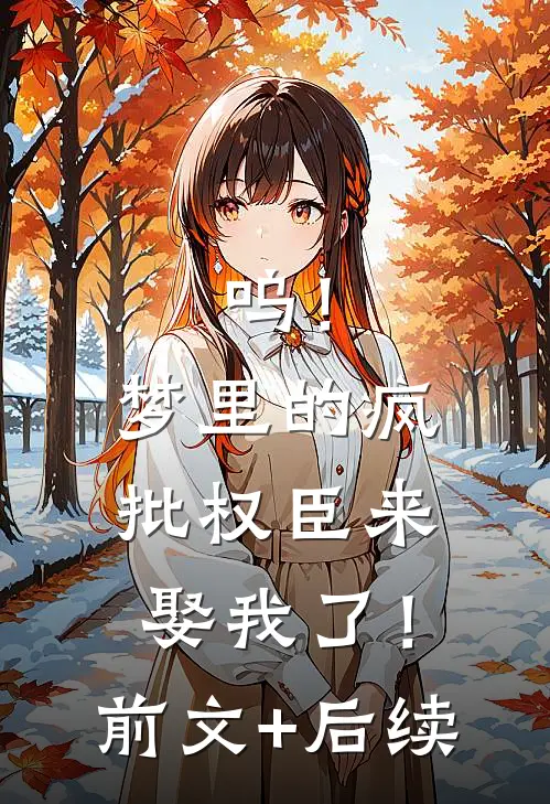 呜！梦里的疯批权臣来娶我了！前文+后续