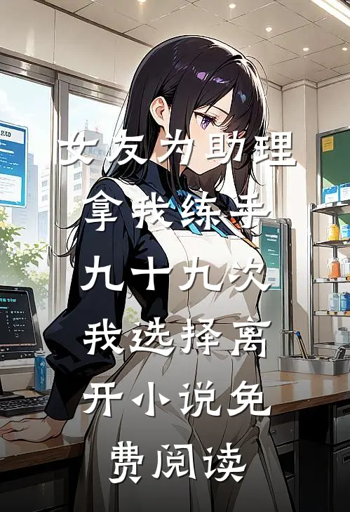 女友为助理拿我练手九十九次，我选择离开小说免费阅读