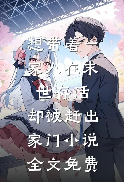 想带着一家人在末世存活，却被赶出家门小说全文免费