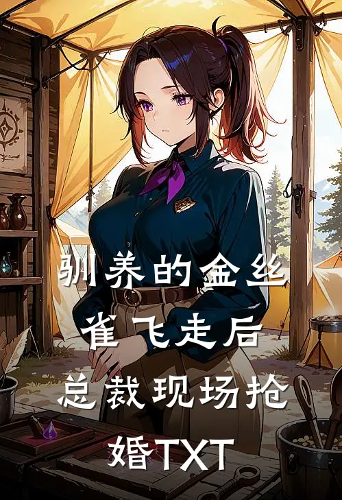 驯养的金丝雀飞走后，总裁现场抢婚TXT