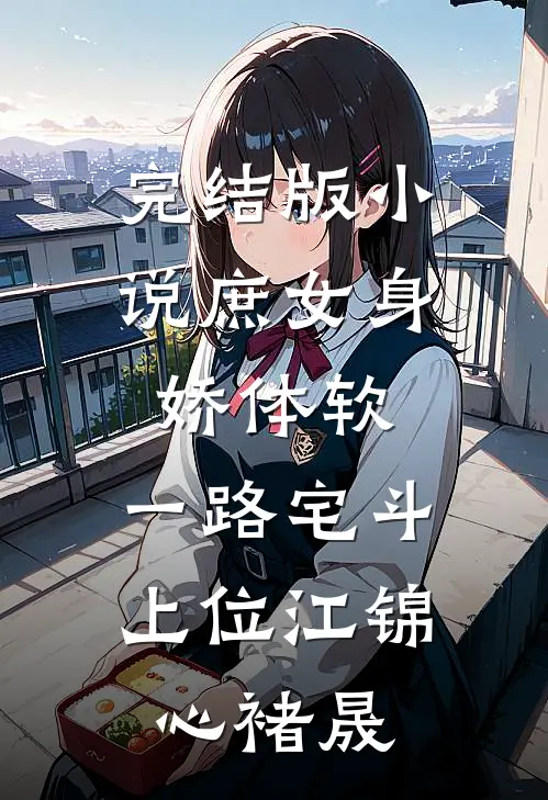 完结版小说庶女身娇体软，一路宅斗上位江锦心褚晟