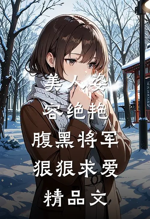 美人姿容绝艳，腹黑将军狠狠求爱精品文