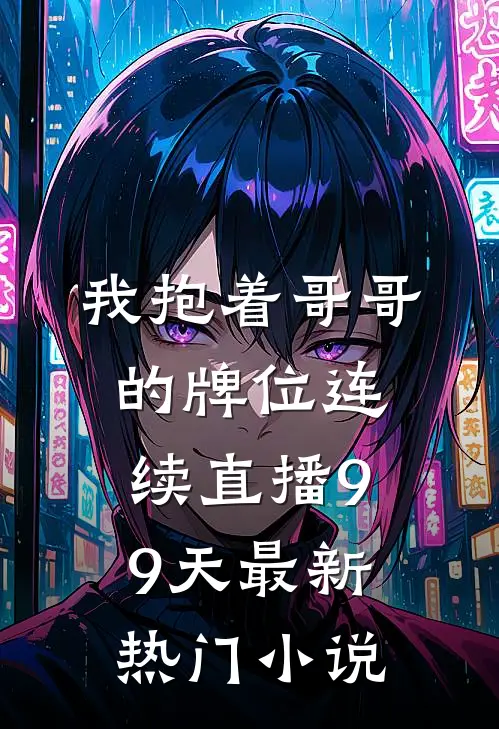 我抱着哥哥的牌位连续直播99天最新热门小说
