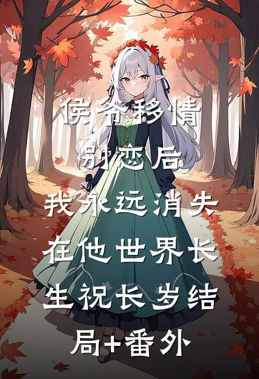 侯爷移情别恋后，我永远消失在他世界长生祝长岁结局+番外