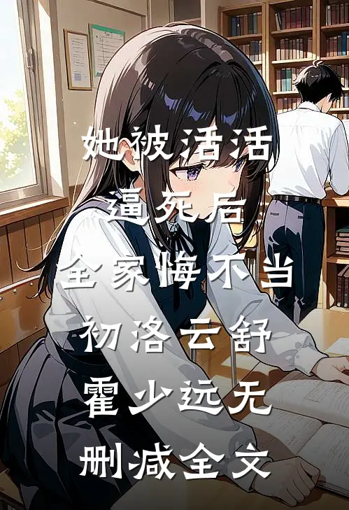 她被活活逼死后，全家悔不当初洛云舒霍少远无删减全文