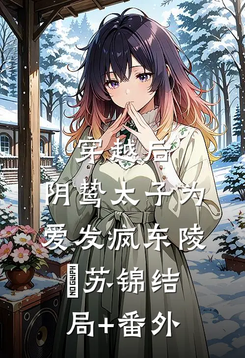 穿越后，阴鸷太子为爱发疯东陵璟苏锦结局+番外