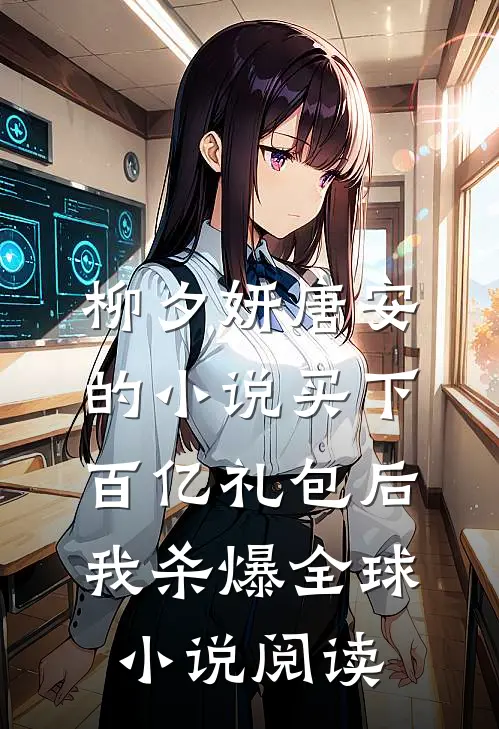 柳夕妍唐安的小说买下百亿礼包后，我杀爆全球小说阅读