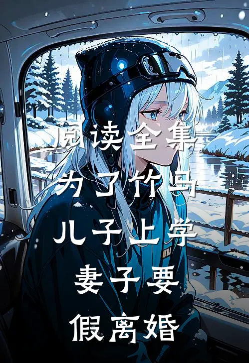 阅读全集为了竹马儿子上学，妻子要假离婚
