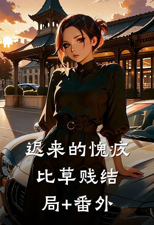 迟来的愧疚比草贱结局+番外