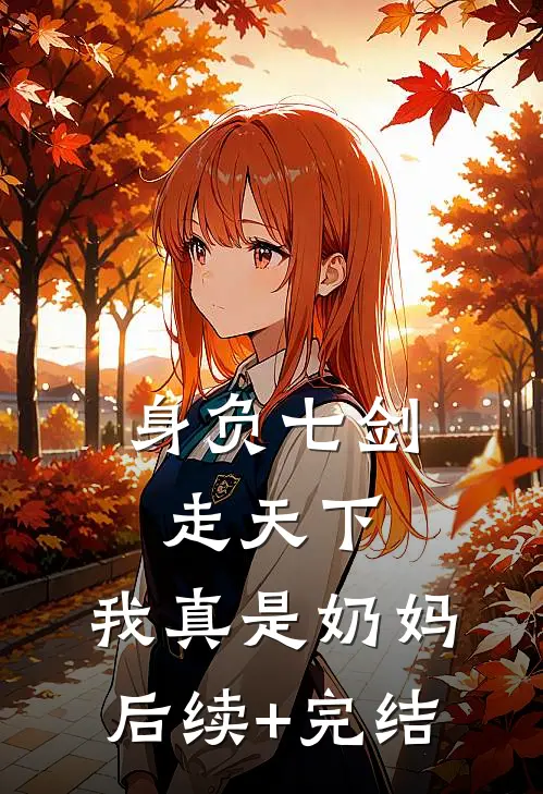 身负七剑走天下：我真是奶妈后续+完结