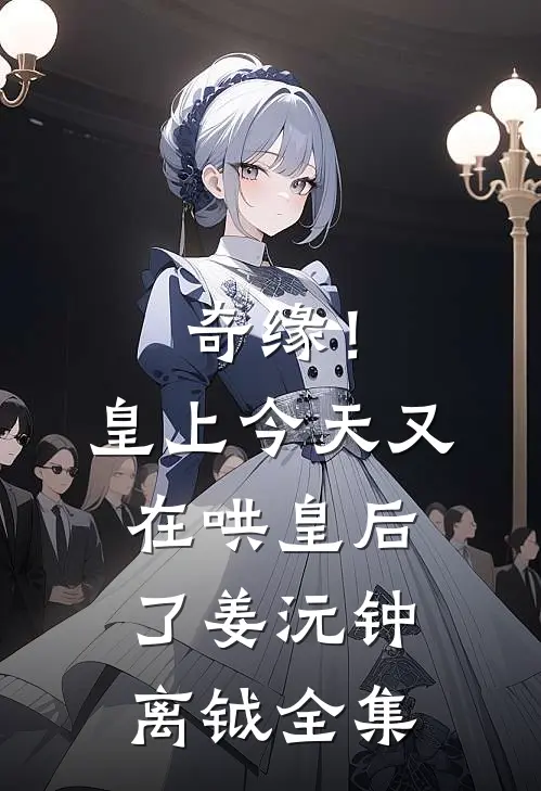 奇缘！皇上今天又在哄皇后了姜沅钟离钺全集