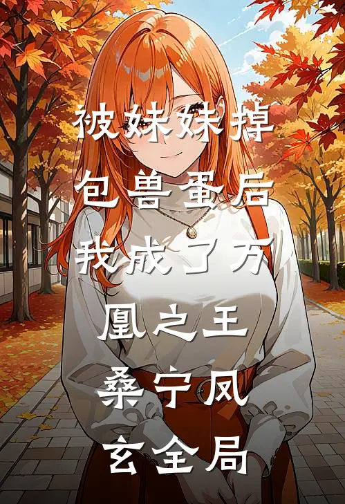 被妹妹掉包兽蛋后，我成了万凰之王。桑宁凤玄全局