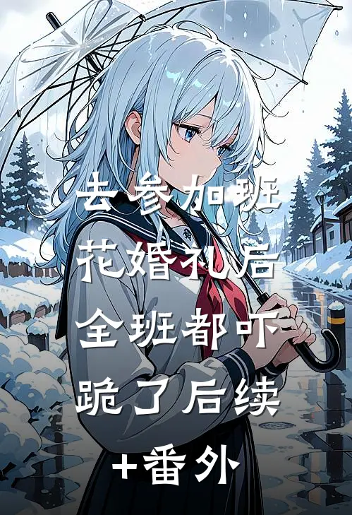 去参加班花婚礼后，全班都吓跪了后续+番外
