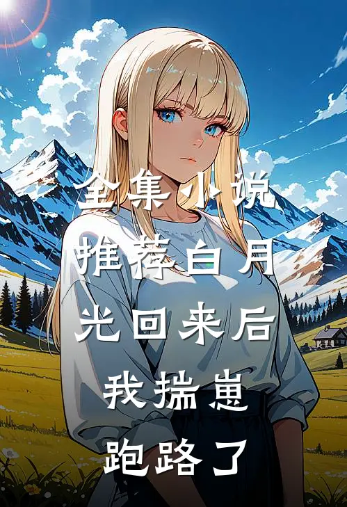全集小说推荐白月光回来后，我揣崽跑路了