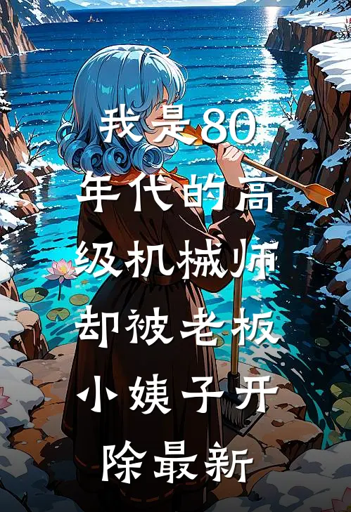 我是80年代的高级机械师，却被老板小姨子开除最新