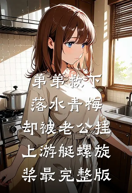 弟弟救下落水青梅，却被老公挂上游艇螺旋桨最完整版