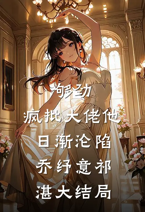 够劲：疯批大佬他日渐沦陷乔纾意祁湛大结局
