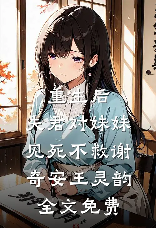 重生后，夫君对妹妹见死不救谢奇安王灵韵全文免费