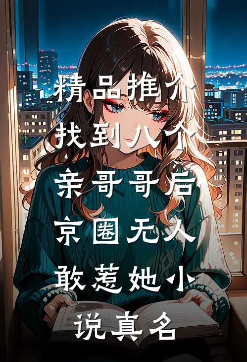精品推介找到八个亲哥哥后,京圈无人敢惹她小说真名