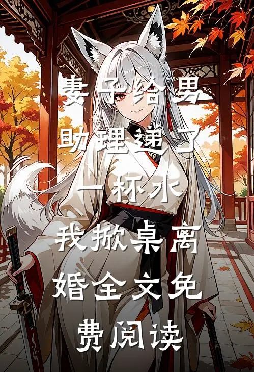 妻子给男助理递了一杯水，我掀桌离婚全文免费阅读