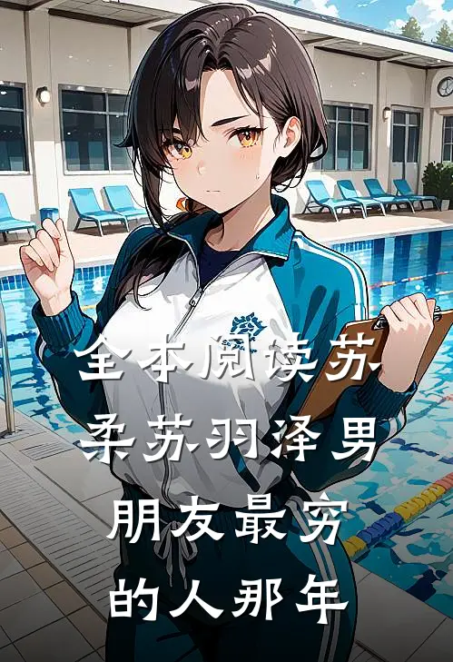 全本阅读苏柔苏羽泽 男朋友最穷的人那年