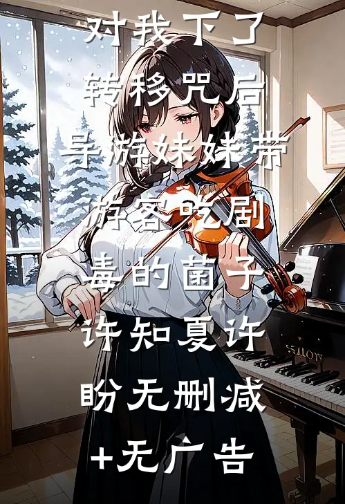 对我下了转移咒后，导游妹妹带游客吃剧毒的菌子许知夏许盼无删减+无广告