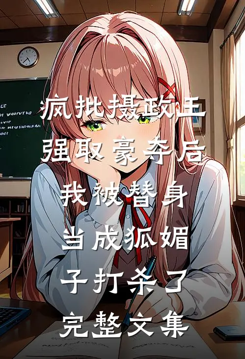 疯批摄政王强取豪夺后，我被替身当成狐媚子打杀了完整文集