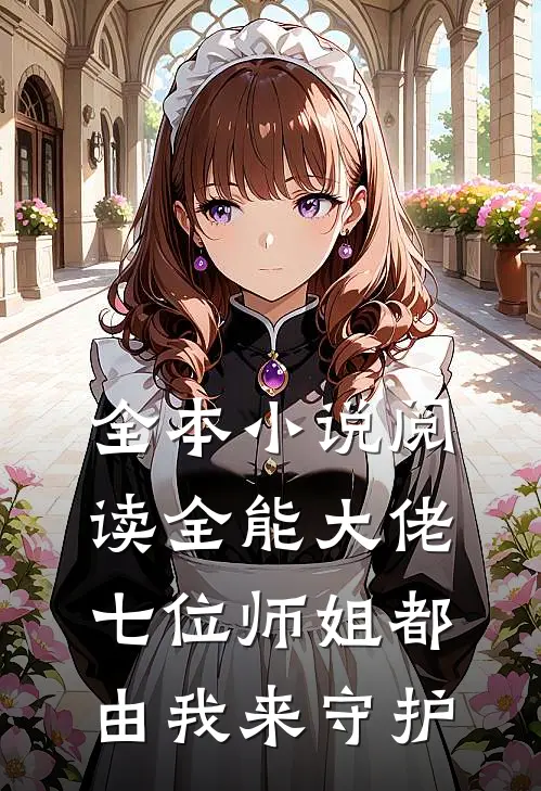 全本小说阅读全能大佬：七位师姐都由我来守护