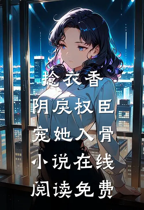 捻衣香：阴戾权臣宠她入骨小说在线阅读免费
