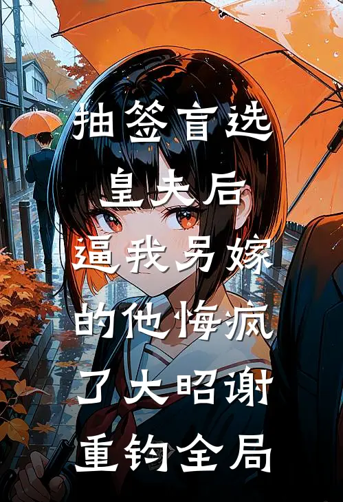 抽签盲选皇夫后，逼我另嫁的他悔疯了大昭谢重钧全局