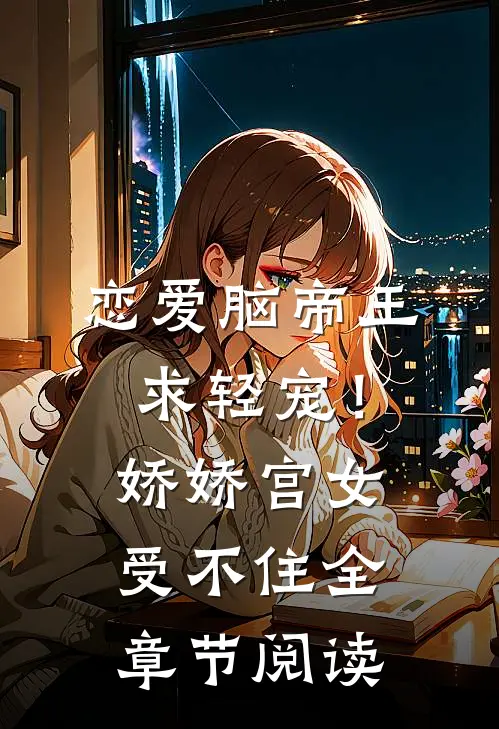 恋爱脑帝王求轻宠！娇娇宫女受不住全章节阅读
