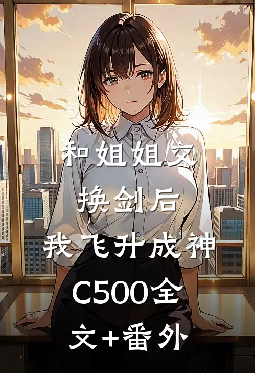 和姐姐交换剑后，我飞升成神C500全文+番外