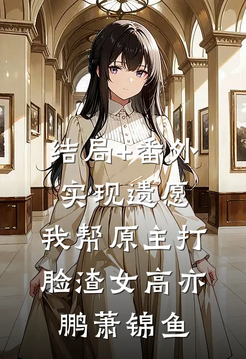 结局+番外实现遗愿，我帮原主打脸渣女高亦鹏萧锦鱼