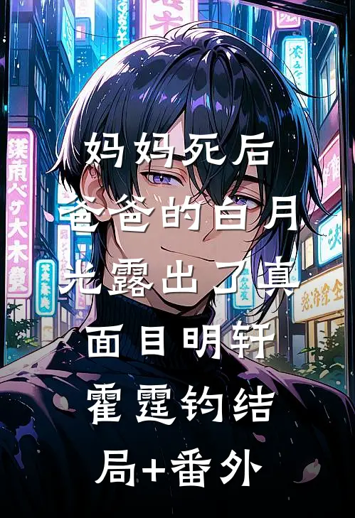 妈妈死后，爸爸的白月光露出了真面目明轩霍霆钧结局+番外