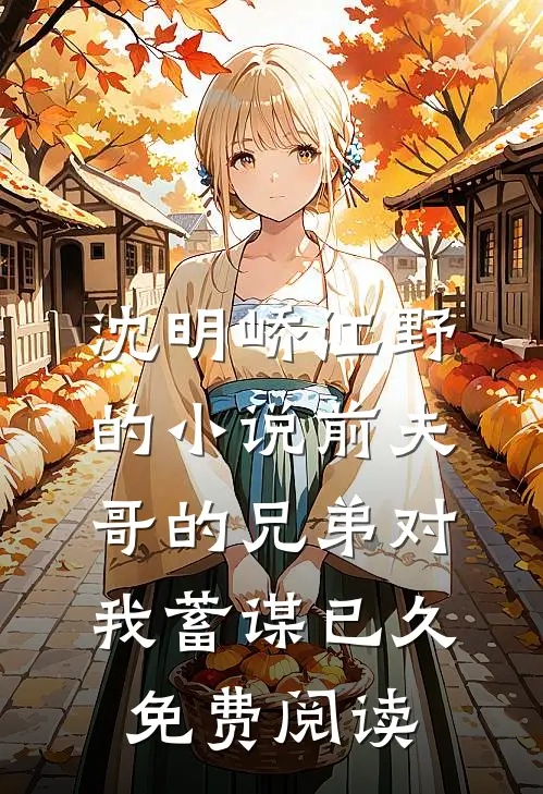 沈明峤江野的小说前夫哥的兄弟对我蓄谋已久免费阅读