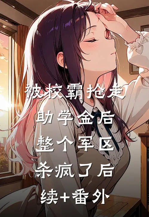 被校霸抢走助学金后，整个军区杀疯了后续+番外