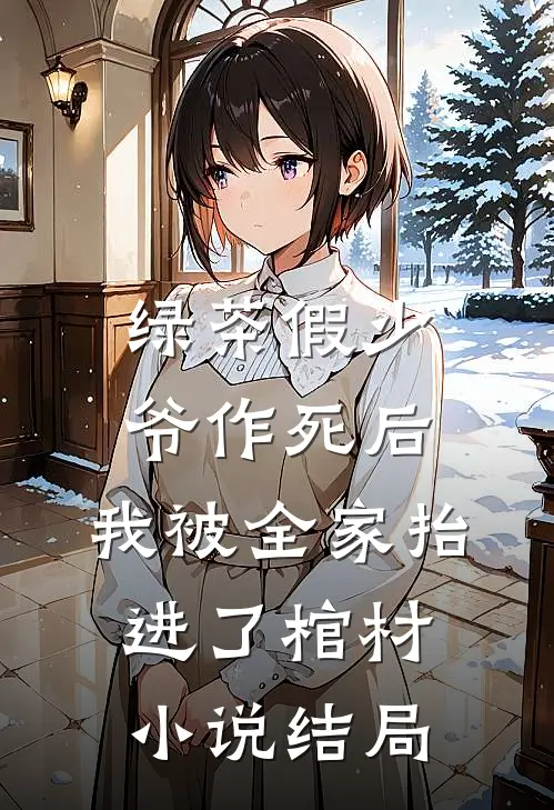绿茶假少爷作死后，我被全家抬进了棺材小说结局