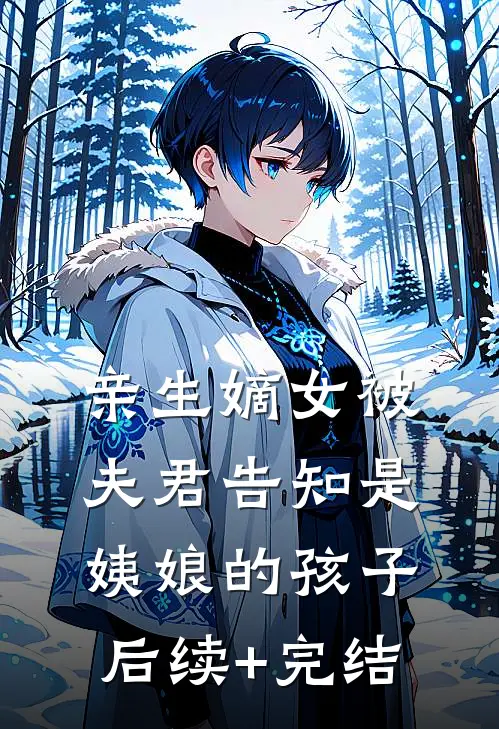 亲生嫡女被夫君告知是姨娘的孩子后续+完结