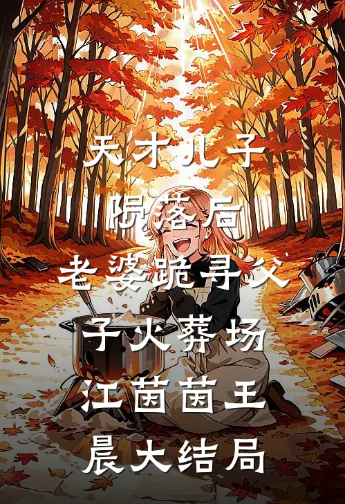 天才儿子陨落后，老婆跪寻父子火葬场江茵茵王晨大结局