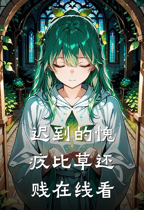 迟到的愧疚比草还贱在线看