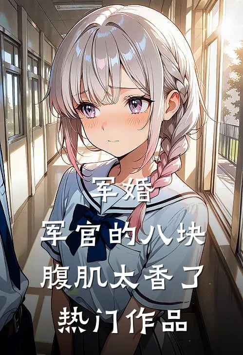 军婚：军官的八块腹肌太香了热门作品