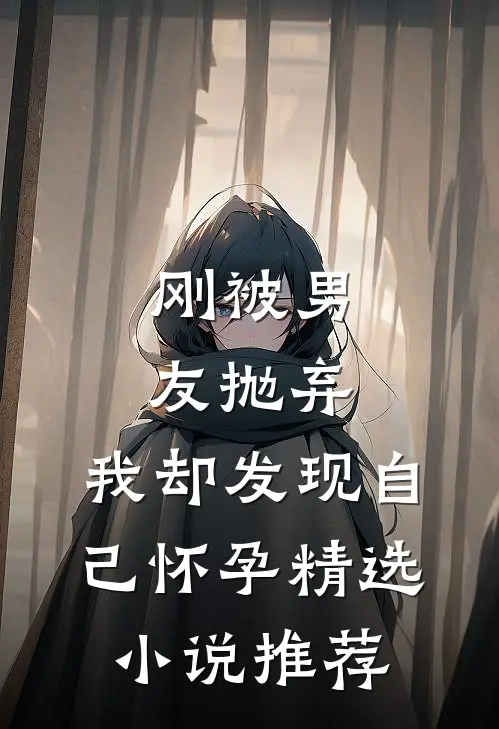 刚被男友抛弃，我却发现自己怀孕精选小说推荐