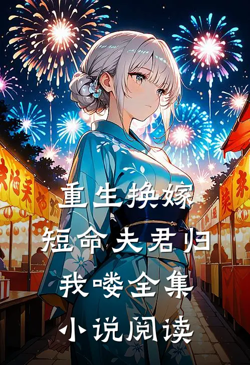 重生换嫁：短命夫君归我喽全集小说阅读