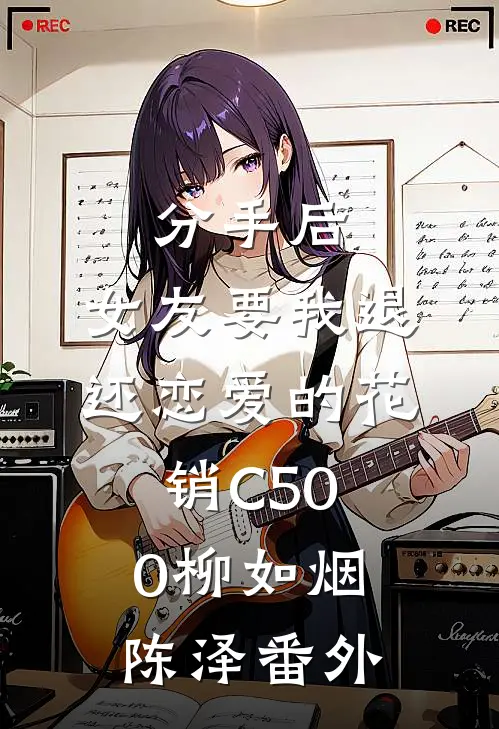 分手后，女友要我退还恋爱的花销C500柳如烟陈泽番外