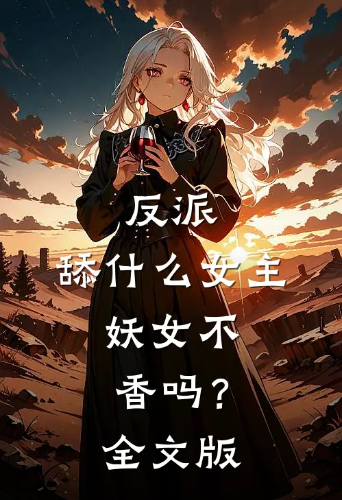 反派：舔什么女主，妖女不香吗？全文版