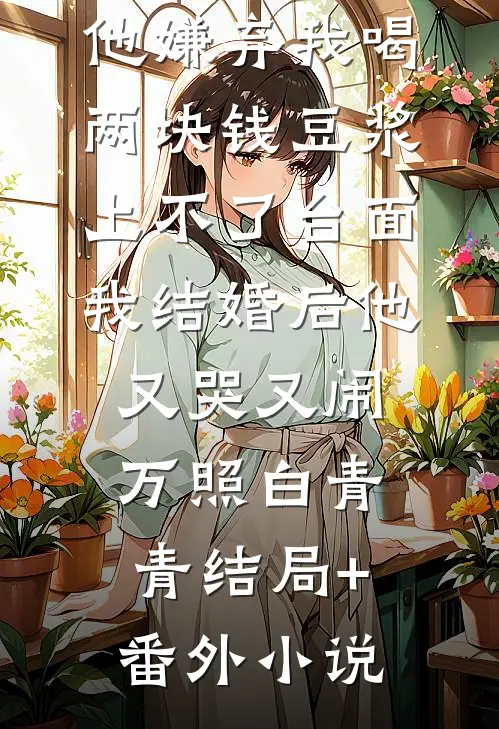 他嫌弃我喝两块钱豆浆上不了台面，我结婚后他又哭又闹万照白青青结局+番外小说